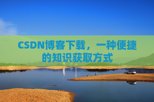 CSDN博客下载，一种便捷的知识获取方式